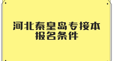 河北秦皇岛专接本报名条件.jpg