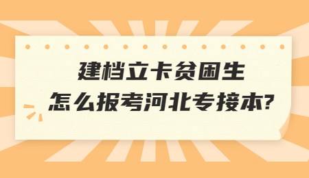 建档立卡贫困生怎么报考河北专接本_.jpg