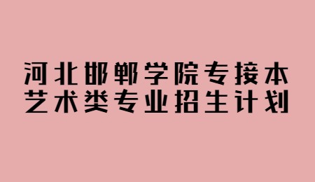 河北邯郸学院专接本艺术类专业招生计划.jpg