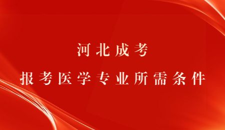 河北成考报考医学专业所需条件.jpg