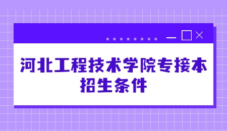 河北工程技术学院专接本招生条件.jpg