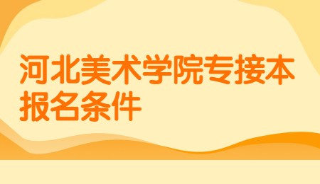 河北美术学院专接本报名条件.jpg