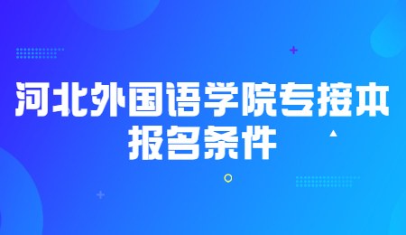 河北外国语学院专接本报名条件.jpg