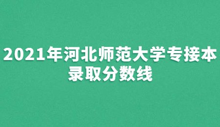 2021年河北师范大学专接本录取分数线.jpg