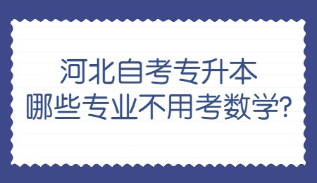 河北自考专升本哪些专业不用考数学_.jpg