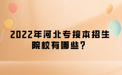 2022年河北专接本招生院校有哪些？.png