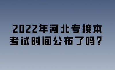 2022年河北专接本考试时间公布了吗？.png