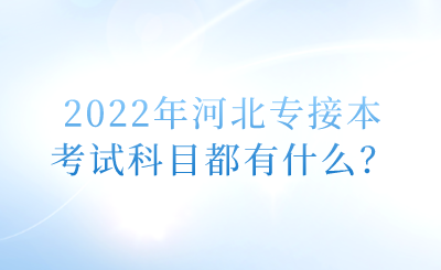 2022年河北专接本考试科目都有什么？.png