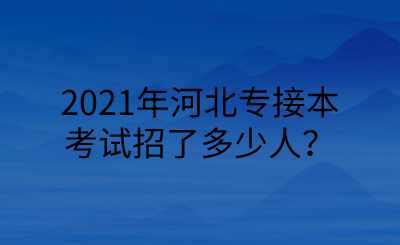 2021年河北专接本考试招了多少人？.png