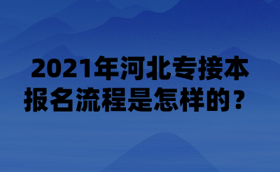 2021年河北专接本报名流程是怎样的？.png