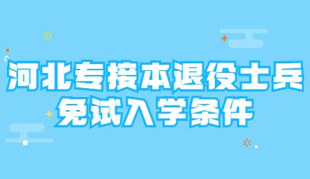 河北专接本退役士兵免试入学条件.jpg