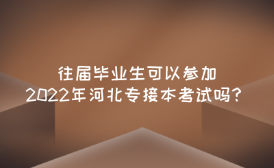 往届毕业生可以参加2022年河北专接本考试吗？.png