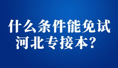 什么条件能免试河北专接本？.jpg