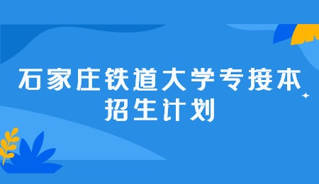 石家庄铁道大学专接本招生计划.jpg