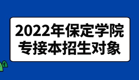 2022年保定学院专接本招生对象.jpg