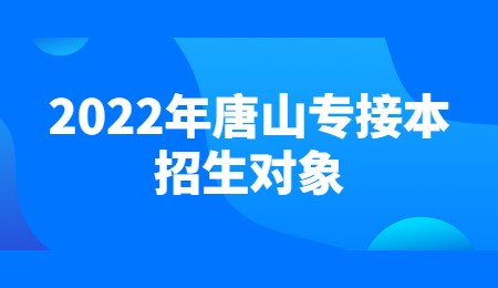 2022年唐山专接本招生对象.jpg