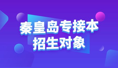 秦皇岛专接本招生对象.jpg