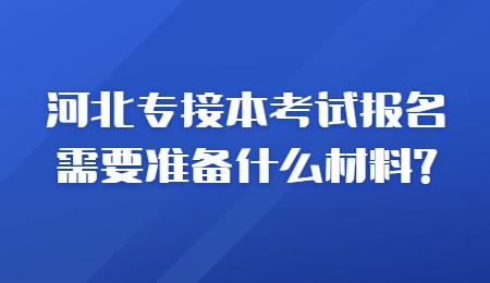河北专接本考试报名需要准备什么材料_.jpg