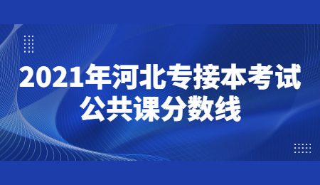 2021年河北专接本考试公共课分数线.jpg