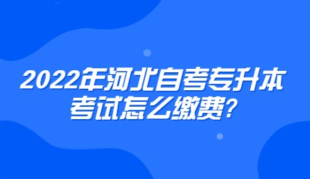 2022年河北自考专升本考试怎么缴费_.jpg