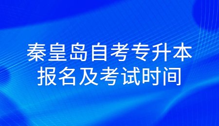 秦皇岛自考专升本报名及考试时间.jpg