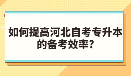 如何提高河北自考专升本的备考效率？.jpg