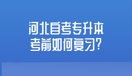 河北自考专升本考前如何复习_.jpg