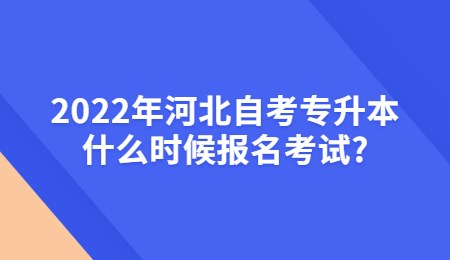 2022年河北自考专升本什么时候报名考试_.jpg