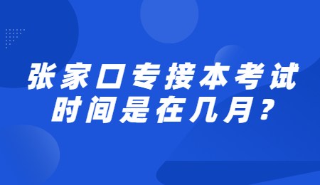 张家口专接本考试时间是在几月？.jpg