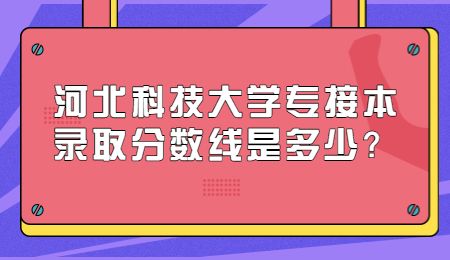 河北科技大学专接本录取分数线是多少？.jpg