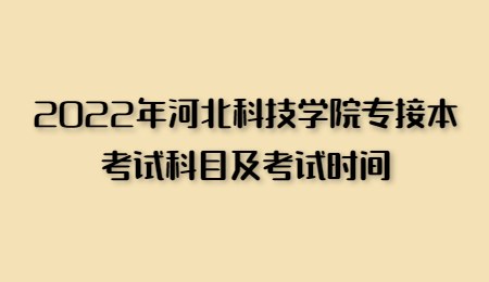 2022年河北科技学院专接本考试科目及考试时间.jpg