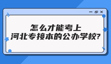 怎么才能考上河北专接本的公办学校？.jpg