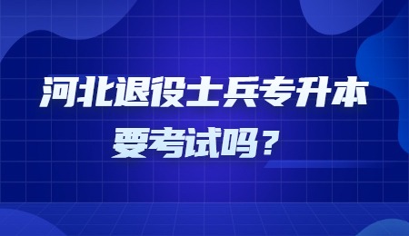 河北退役士兵专升本要考试吗？.jpg