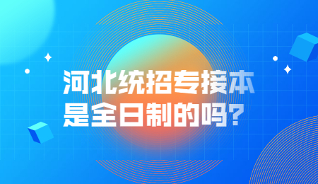 河北统招专接本是全日制的吗？.jpg