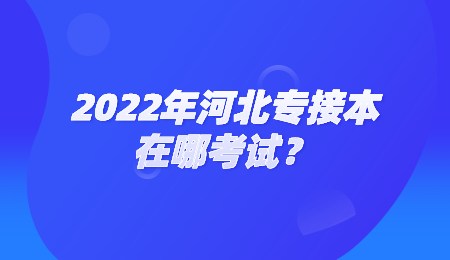 2022年河北专接本在哪考试？.jpg