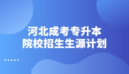 河北成考专升本院校招生生源计划.jpg