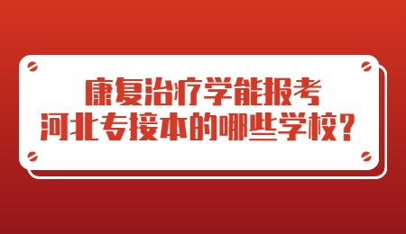 康复治疗学能报考河北专接本的哪些学校？.jpg