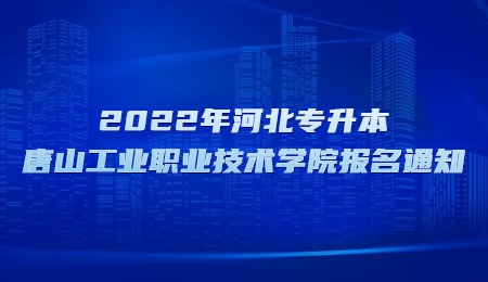 2022年河北专升本唐山工业职业技术学院报名通知.jpg
