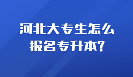 河北大专生怎么报名专升本？.jpg