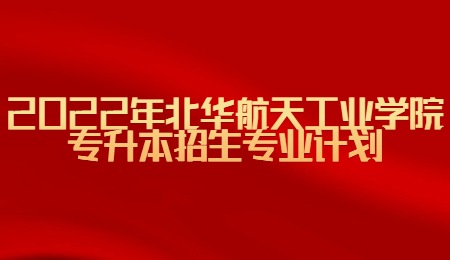 2022年北华航天工业学院专升本招生专业计划.jpg