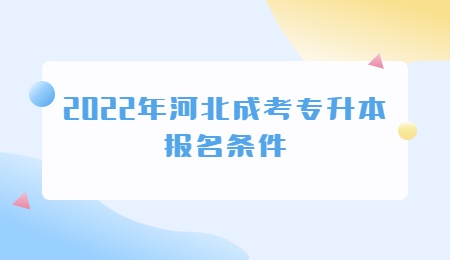 2022年河北成考专升本报名条件.jpg
