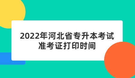 2022年河北省专升本考试准考证打印时间.jpg