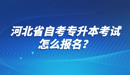 河北省自考专升本考试怎么报名？.jpg