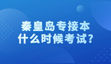 秦皇岛专接本什么时候考试?