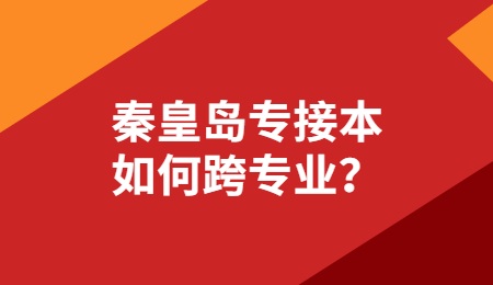 秦皇岛专接本如何跨专业？