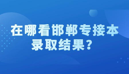 在哪看邯郸专接本录取结果？.jpg