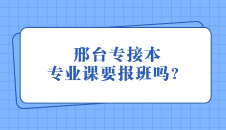 邢台专接本专业课要报班吗？