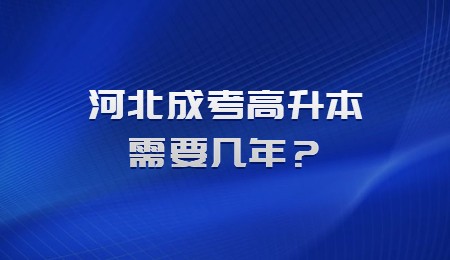 河北成考高升本需要几年？