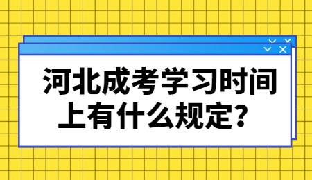 河北成考学习时间上有什么规定？