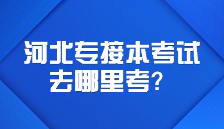 河北专接本考试去哪里考？